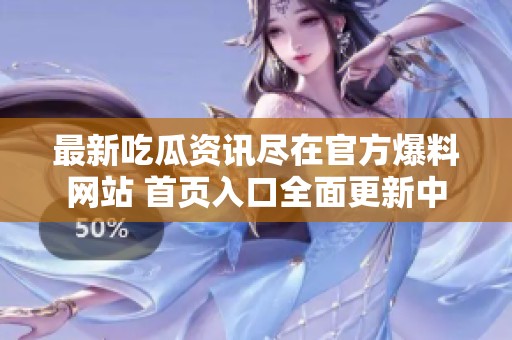 最新吃瓜资讯尽在官方爆料网站 首页入口全面更新中