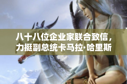 八十八位企业家联合致信，力挺副总统卡马拉·哈里斯