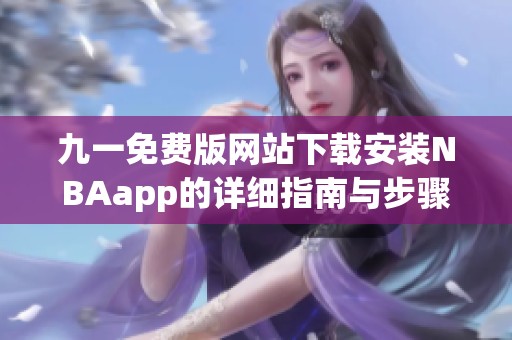 九一免费版网站下载安装NBAapp的详细指南与步骤解析