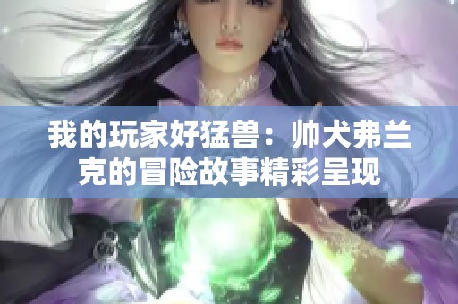 我的玩家好猛兽：帅犬弗兰克的冒险故事精彩呈现
