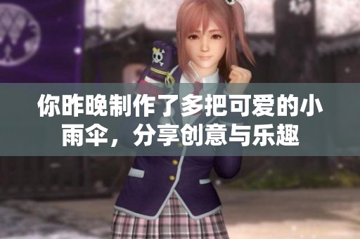 你昨晚制作了多把可爱的小雨伞，分享创意与乐趣