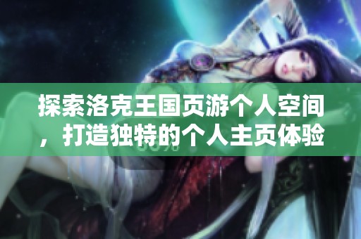 探索洛克王国页游个人空间，打造独特的个人主页体验