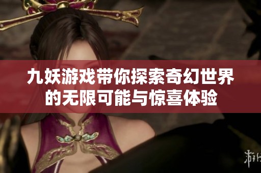 九妖游戏带你探索奇幻世界的无限可能与惊喜体验