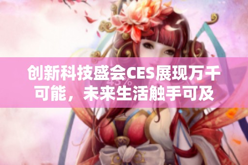 创新科技盛会CES展现万千可能，未来生活触手可及