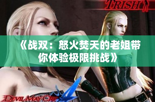 《战双：怒火焚天的老姐带你体验极限挑战》