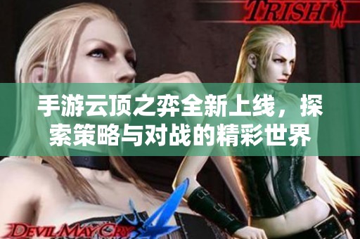 手游云顶之弈全新上线，探索策略与对战的精彩世界