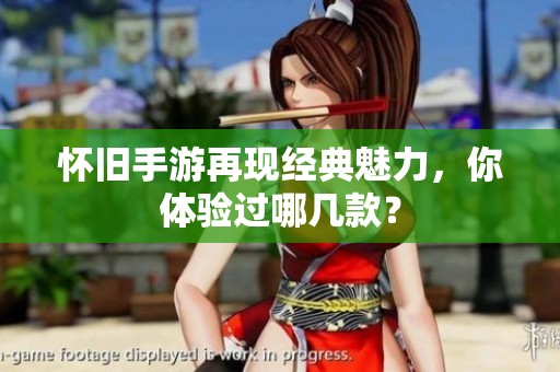 怀旧手游再现经典魅力，你体验过哪几款？