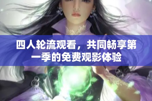 四人轮流观看，共同畅享第一季的免费观影体验