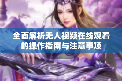 全面解析无人视频在线观看的操作指南与注意事项