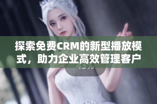 探索免费CRM的新型播放模式，助力企业高效管理客户关系