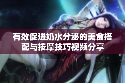 有效促进奶水分泌的美食搭配与按摩技巧视频分享