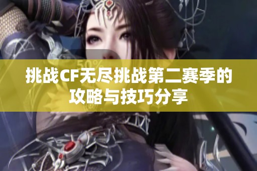 挑战CF无尽挑战第二赛季的攻略与技巧分享