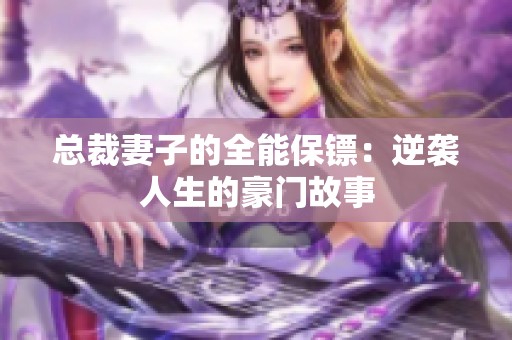 总裁妻子的全能保镖：逆袭人生的豪门故事