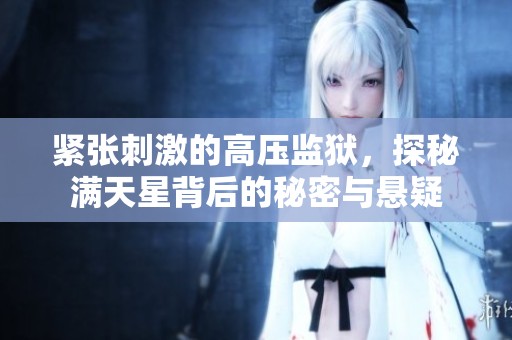 紧张刺激的高压监狱，探秘满天星背后的秘密与悬疑