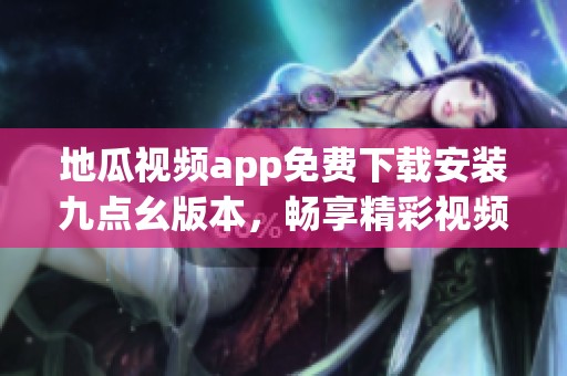地瓜视频app免费下载安装九点幺版本，畅享精彩视频内容！