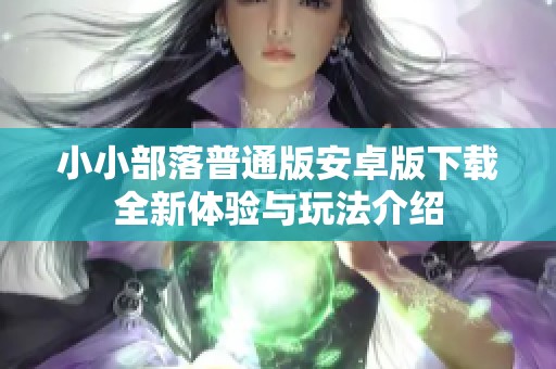 小小部落普通版安卓版下载全新体验与玩法介绍