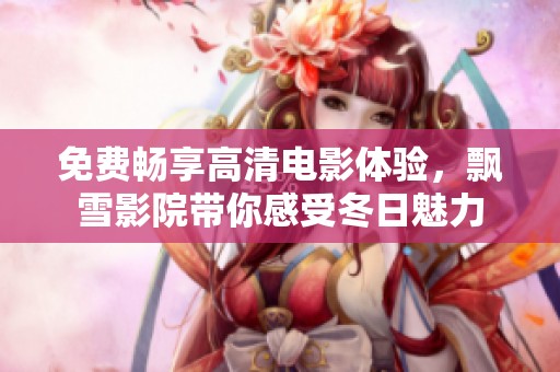 免费畅享高清电影体验，飘雪影院带你感受冬日魅力