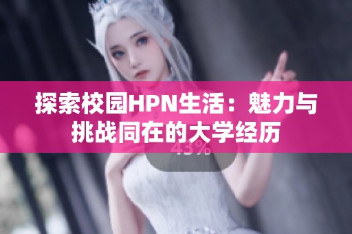 探索校园HPN生活：魅力与挑战同在的大学经历