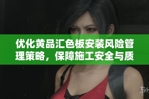 优化黄品汇色板安装风险管理策略，保障施工安全与质量