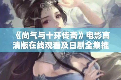 《尚气与十环传奇》电影高清版在线观看及日剧全集推荐