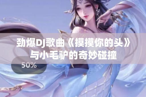 劲爆DJ歌曲《摸摸你的头》与小毛驴的奇妙碰撞