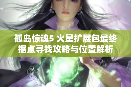 孤岛惊魂5 火星扩展包最终据点寻找攻略与位置解析