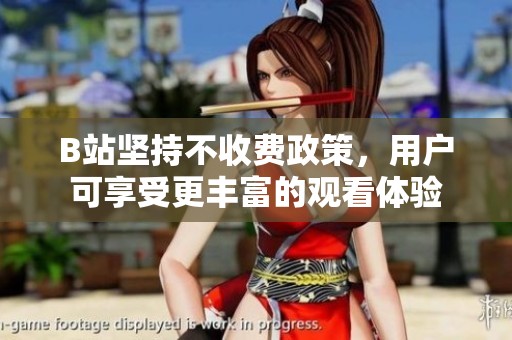 B站坚持不收费政策，用户可享受更丰富的观看体验