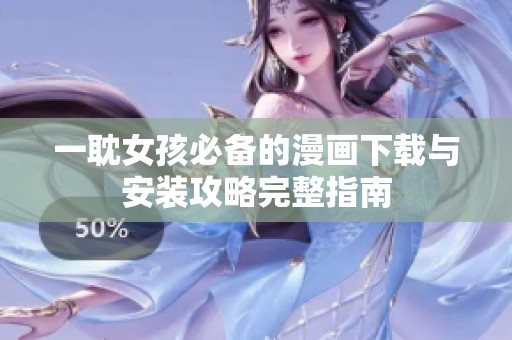 一耽女孩必备的漫画下载与安装攻略完整指南