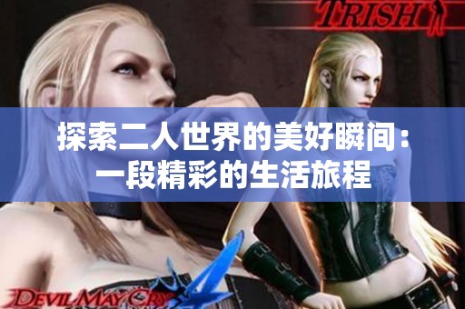 探索二人世界的美好瞬间：一段精彩的生活旅程