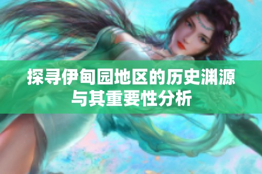 探寻伊甸园地区的历史渊源与其重要性分析