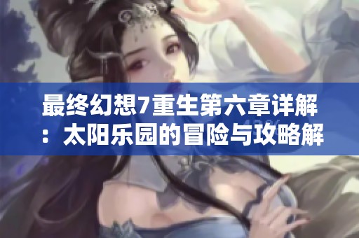 最终幻想7重生第六章详解：太阳乐园的冒险与攻略解析