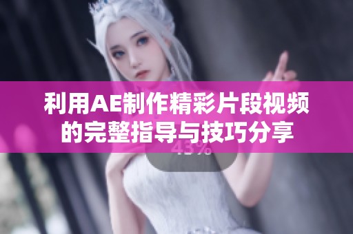 利用AE制作精彩片段视频的完整指导与技巧分享