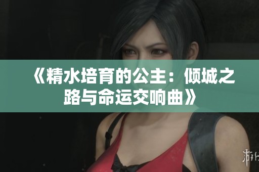 《精水培育的公主：倾城之路与命运交响曲》