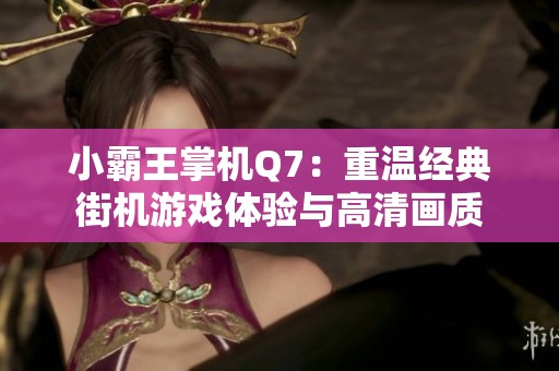 小霸王掌机Q7：重温经典街机游戏体验与高清画质