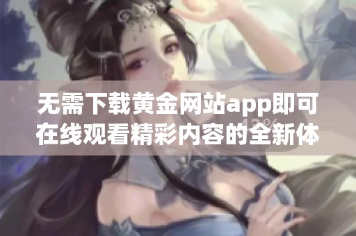 无需下载黄金网站app即可在线观看精彩内容的全新体验