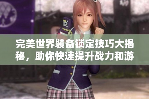 完美世界装备锁定技巧大揭秘，助你快速提升战力和游戏体验