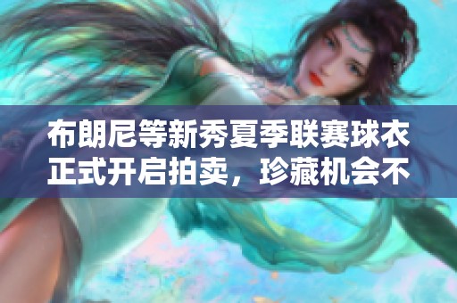 布朗尼等新秀夏季联赛球衣正式开启拍卖，珍藏机会不容错过