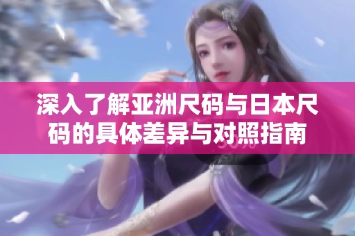 深入了解亚洲尺码与日本尺码的具体差异与对照指南