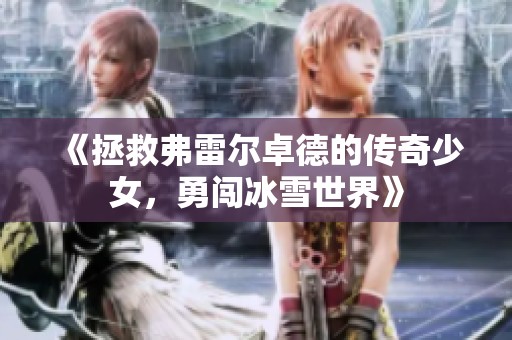 《拯救弗雷尔卓德的传奇少女，勇闯冰雪世界》