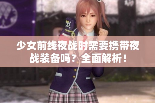 少女前线夜战时需要携带夜战装备吗？全面解析！