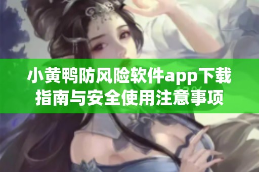 小黄鸭防风险软件app下载指南与安全使用注意事项