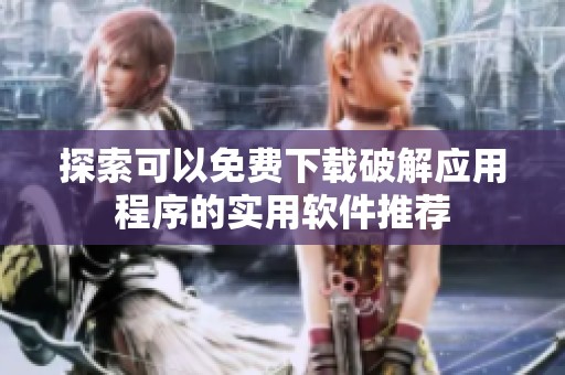 探索可以免费下载破解应用程序的实用软件推荐