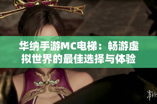 华纳手游MC电梯：畅游虚拟世界的最佳选择与体验