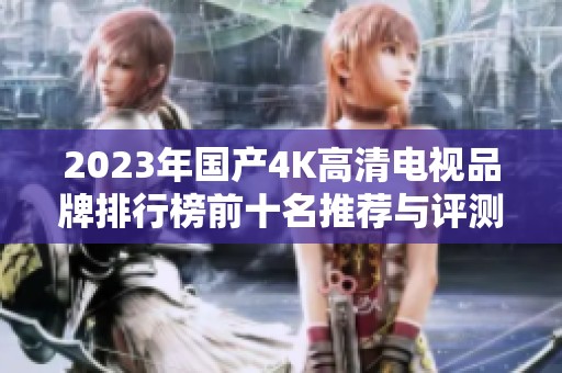 2023年国产4K高清电视品牌排行榜前十名推荐与评测