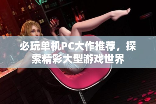 必玩单机PC大作推荐，探索精彩大型游戏世界