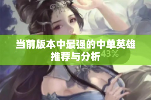 当前版本中最强的中单英雄推荐与分析