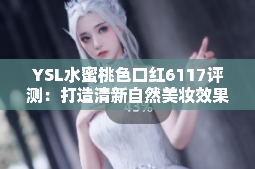 YSL水蜜桃色口红6117评测：打造清新自然美妆效果