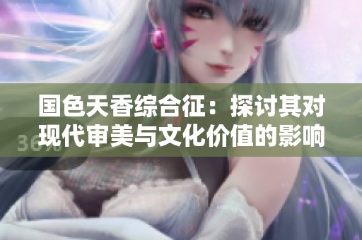 国色天香综合征：探讨其对现代审美与文化价值的影响