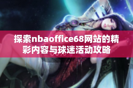 探索nbaoffice68网站的精彩内容与球迷活动攻略