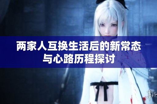 两家人互换生活后的新常态与心路历程探讨